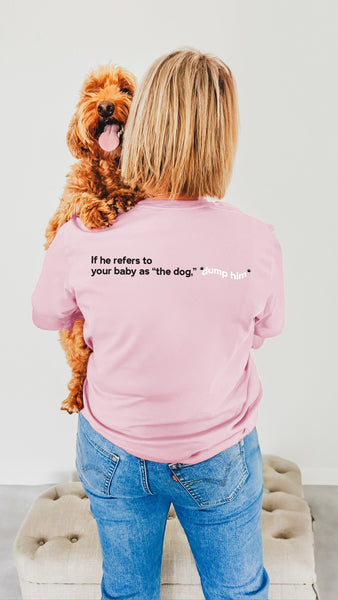 if he refers to your baby as "the dog," *dump him* t-shirt in Blossom Pink