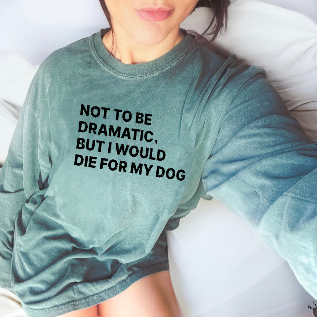 Not to Be Dramatic, But I Would Die for My Dog/s Unisex Long Sleeve T-Shirt in Green