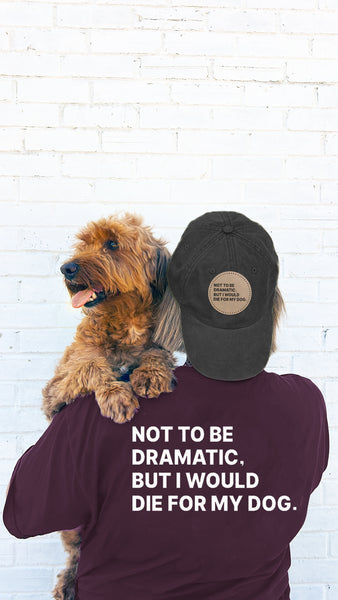 Custom Not to Be Dramatic, But I Would Die For My Dog/s Baseball Hat in Black with Patch