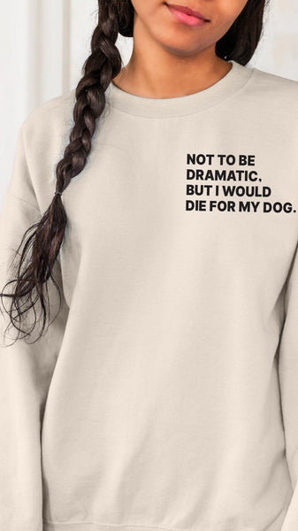 Front/Back Not to Be Dramatic, But I Would Die for My Dog/s Custom Dog Ears Crewneck Sweatshirt