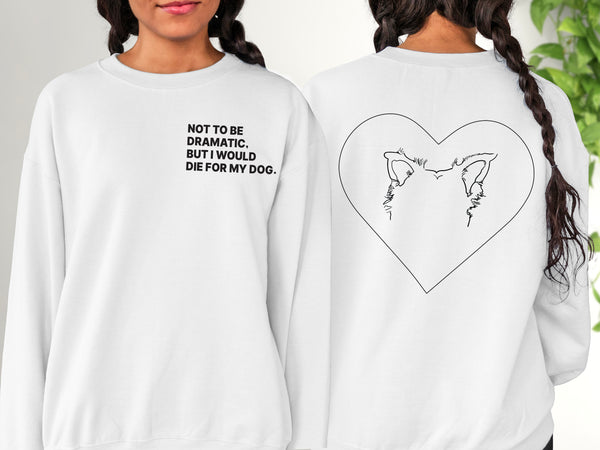 Front/Back Not to Be Dramatic, But I Would Die for My Dog/s Custom Dog Ears Crewneck Sweatshirt