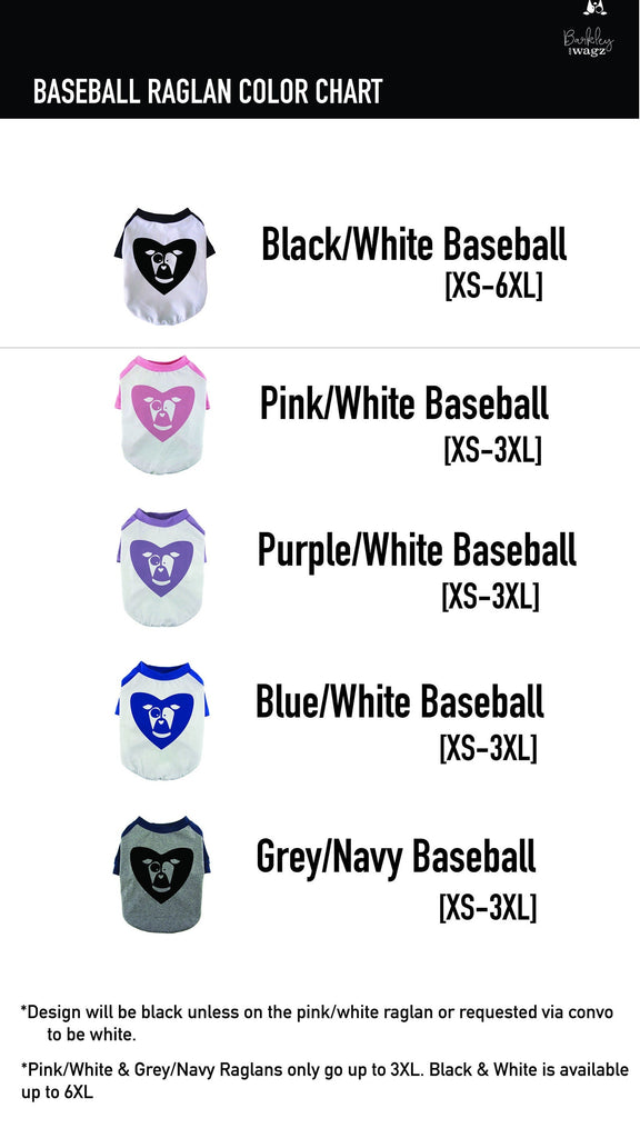 Dog Baseball Raglan Color Chart - Black/White Baseball [XS-6XL] | Pink/White Baseball [XS-3XL] | Purple Lilac/White Baseball | Blue/White Baseball [XS-3XL] | Grey/Navy Baseball [XS-3XL] | *Design will be black unless on the pink/white raglan or requested via message to be white | Pink/White, Grey/Navy, Blue/White, and Purple/White only go up to 3XL. Black & White is available up to 6XL
