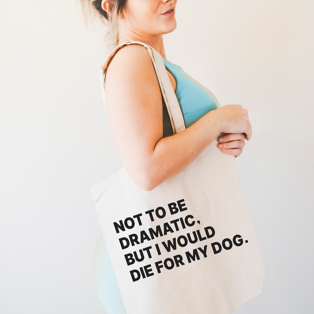 Not to Be Dramatic, But I Would Die For My Dog/s Tote