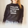 I Follow Your Dog On The 'Gram Crew Neck Premium Super Soft Sweatshirt or Hoodie in Black