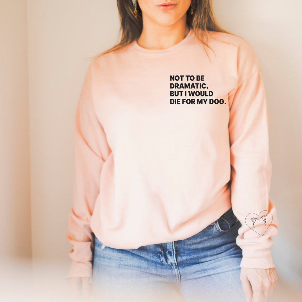 Not to Be Dramatic, But I Would Die For My Dog Custom Dog Ears Outline Tattoo Inspired Crew Neck Premium Super Soft Sweatshirt or Hoodie in Peach