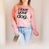 I Love Your Dog Crew Neck Premium Super Soft Sweatshirt or Hoodie in Mauve